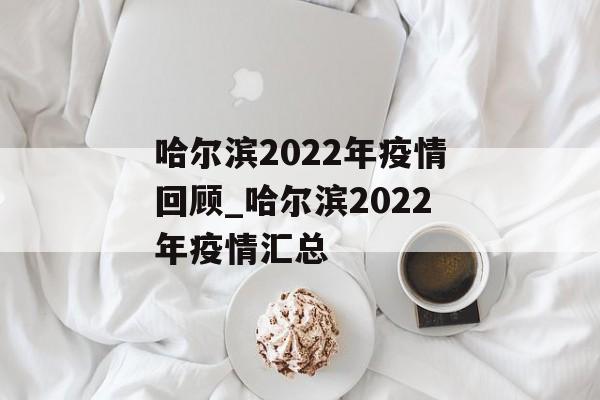 哈尔滨2022年疫情回顾_哈尔滨2022年疫情汇总