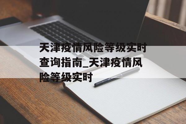 天津疫情风险等级实时查询指南_天津疫情风险等级实时